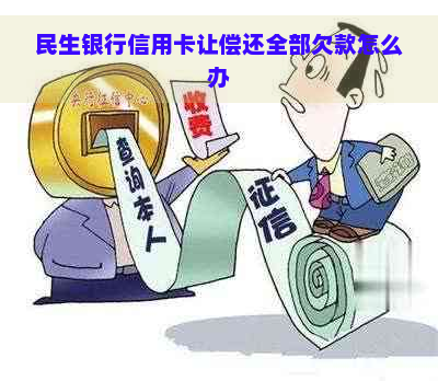 民生银行信用卡让偿还全部欠款怎么办