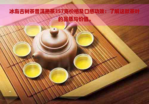 冰岛古树茶普洱熟茶357克价格及口感功效：了解这款茶叶的品质与价值。