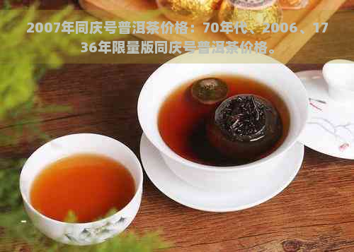 2007年同庆号普洱茶价格：70年代、2006、1736年限量版同庆号普洱茶价格。