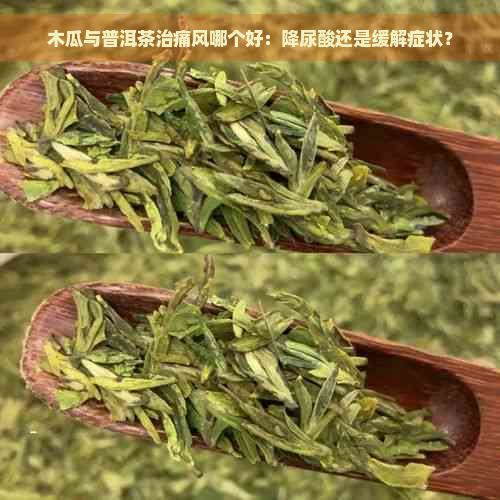 木瓜与普洱茶治痛风哪个好：降尿酸还是缓解症状？