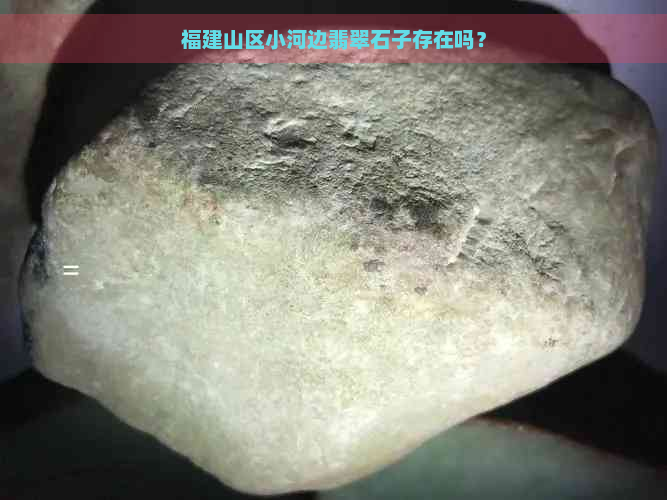 福建山区小河边翡翠石子存在吗？