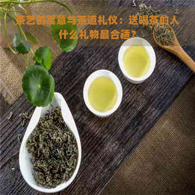 茶艺的寓意与茶道礼仪：送喝茶的人什么礼物最合适？