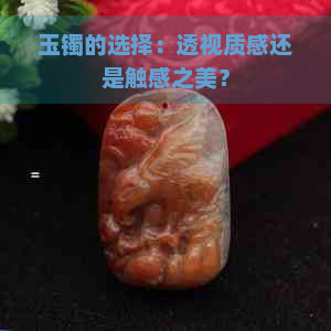 玉镯的选择：透视质感还是触感之美？