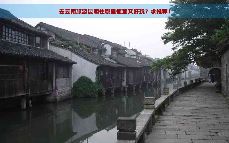 去云南旅游昆明住哪里便宜又好玩？求推荐！