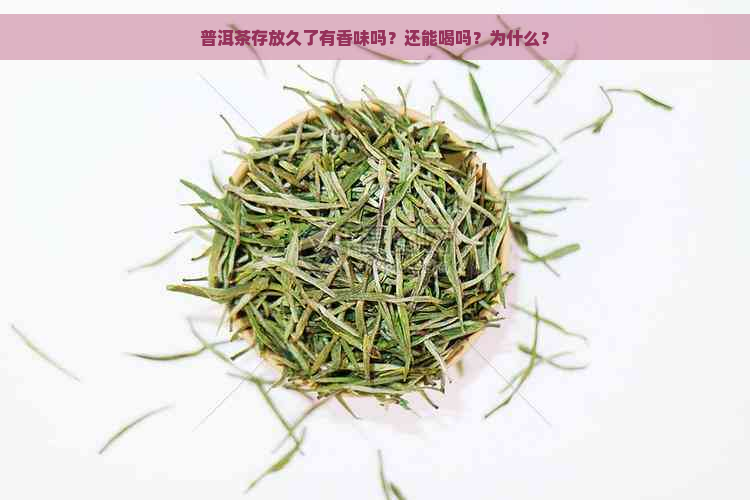 普洱茶存放久了有香味吗？还能喝吗？为什么？