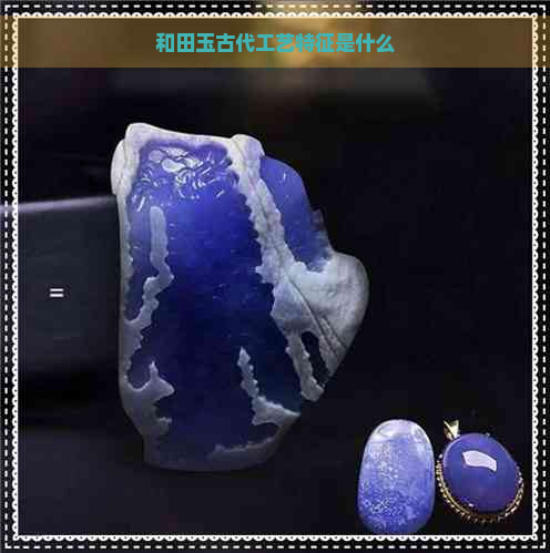 和田玉古代工艺特征是什么