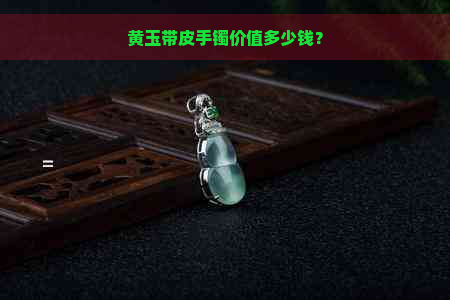 黄玉带皮手镯价值多少钱？