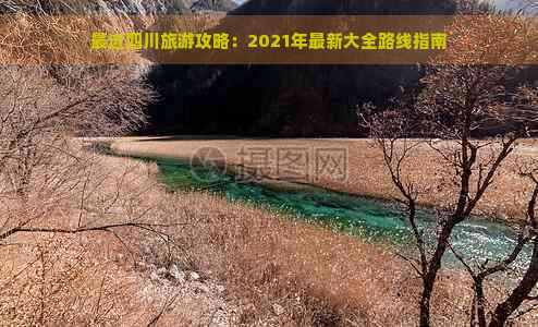 最近四川旅游攻略：2021年最新大全路线指南