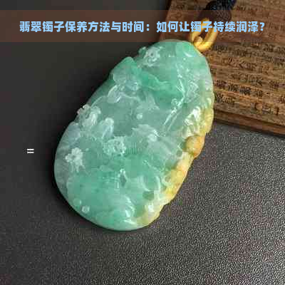 翡翠镯子保养方法与时间：如何让镯子持续润泽？