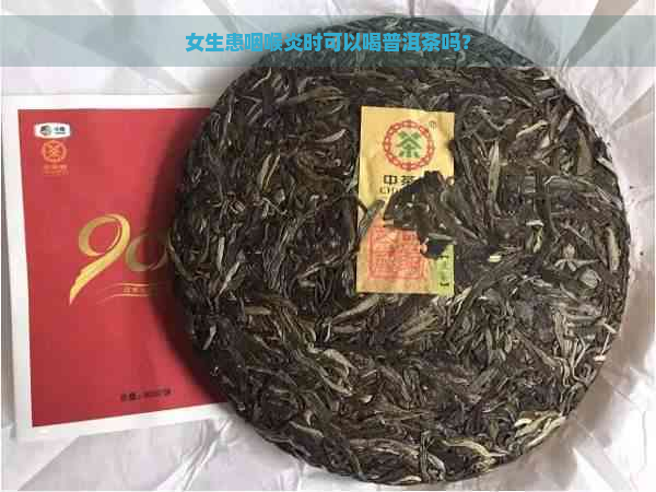 女生患咽喉炎时可以喝普洱茶吗？