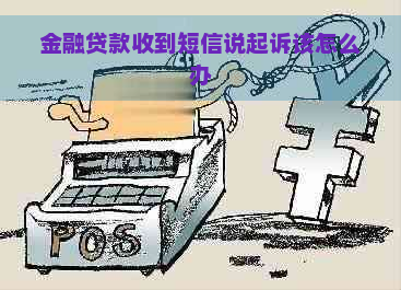 金融贷款收到短信说起诉该怎么办