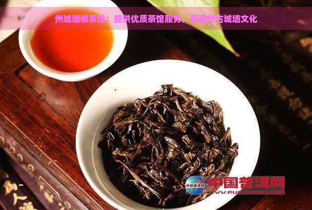 州城墙根茶馆：提供优质茶馆服务，探索州古城墙文化