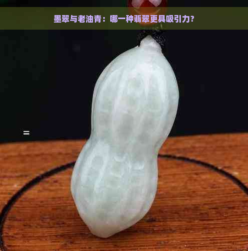 墨翠与老油青：哪一种翡翠更具吸引力？