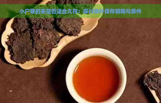 小户寨的茶是否适合久存：探讨茶叶保存期限与条件