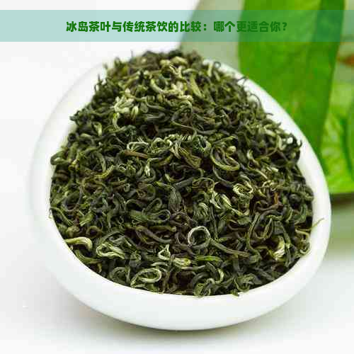 冰岛茶叶与传统茶饮的比较：哪个更适合你？