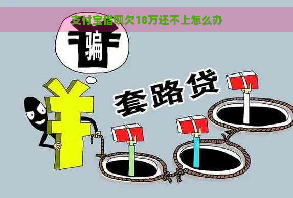 支付宝借呗欠18万还不上怎么办