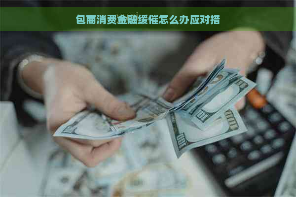 包商消费金融缓催怎么办应对措