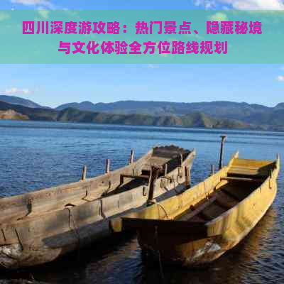 四川深度游攻略：热门景点、隐藏秘境与文化体验全方位路线规划