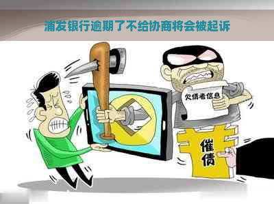 浦发银行逾期了不给协商将会被起诉