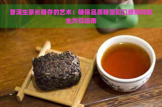 普洱生茶长期存的艺术：确保品质稳定和口感保持的全方位指南