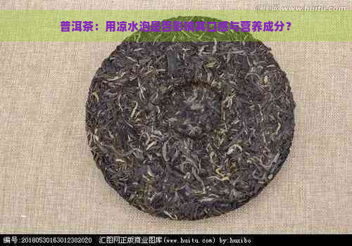 普洱茶：用凉水泡是否影响其口感与营养成分？