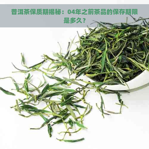 普洱茶保质期揭秘：04年之前茶品的保存期限是多久？