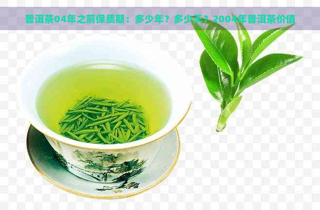 普洱茶04年之前保质期：多少年？多少天？2004年普洱茶价值