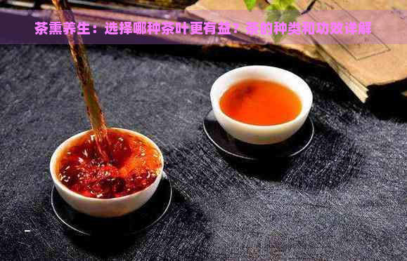 茶熏养生：选择哪种茶叶更有益？茶的种类和功效详解