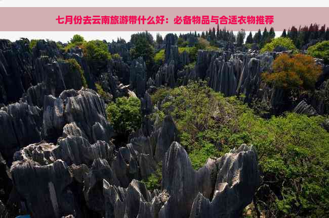 七月份去云南旅游带什么好：必备物品与合适衣物推荐