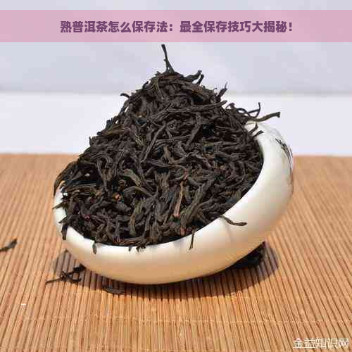 熟普洱茶怎么保存法：最全保存技巧大揭秘！