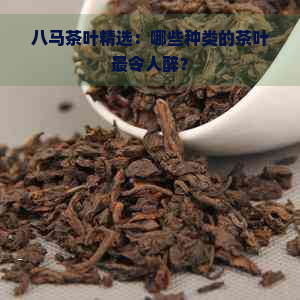 八马茶叶精选：哪些种类的茶叶最令人醉？