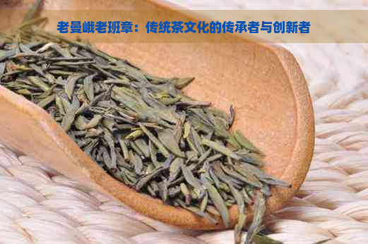 老曼峨老班章：传统茶文化的传承者与创新者