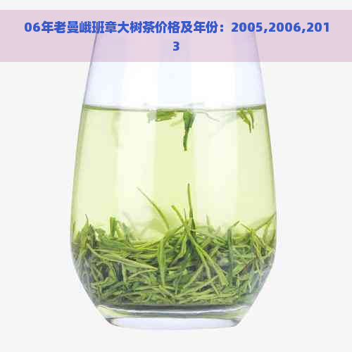 06年老曼峨班章大树茶价格及年份：2005,2006,2013