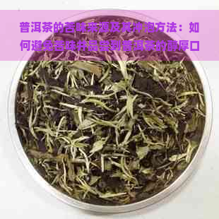 普洱茶的苦味来源及其冲泡方法：如何避免苦味并品尝到普洱茶的醇厚口感