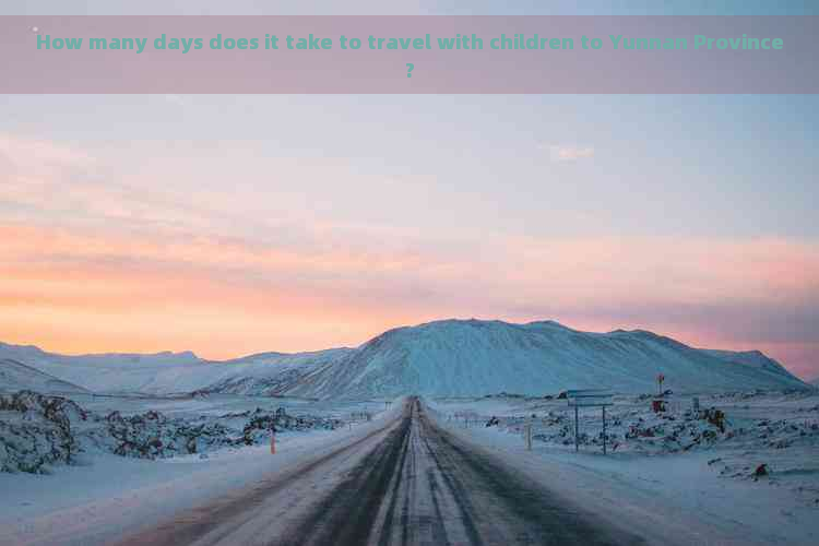 How many days does it take to travel with children to Yunnan Province?