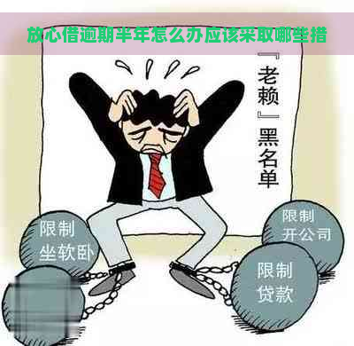 放心借逾期半年怎么办应该采取哪些措