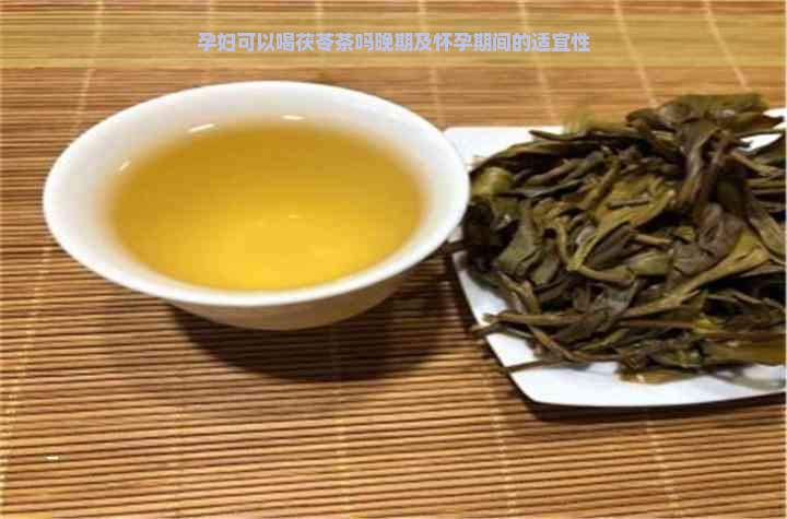 孕妇可以喝茯苓茶吗晚期及怀孕期间的适宜性