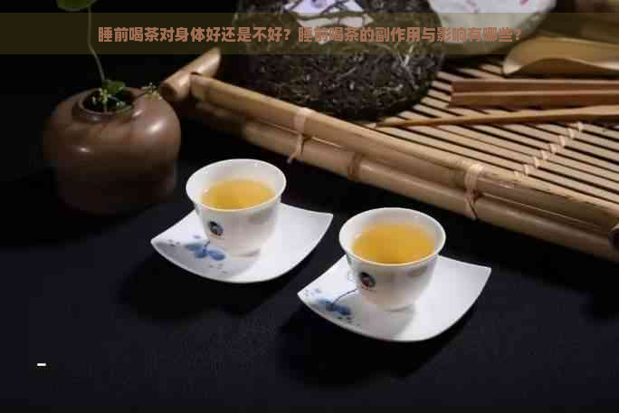 睡前喝茶对身体好还是不好？睡前喝茶的副作用与影响有哪些？