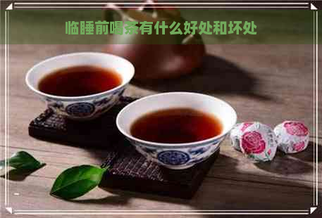 临睡前喝茶有什么好处和坏处