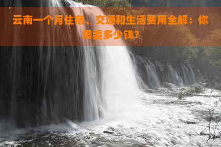 云南一个月住宿、交通和生活费用全解：你需要多少钱？