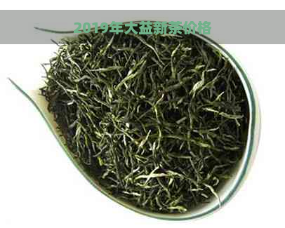 2019年大益新茶价格