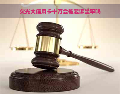 欠光大信用卡十万会被起诉坐牢吗