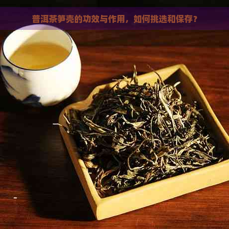 普洱茶笋壳的功效与作用，如何挑选和保存？