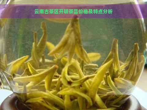 云南古茶区开明茶品价格及特点分析