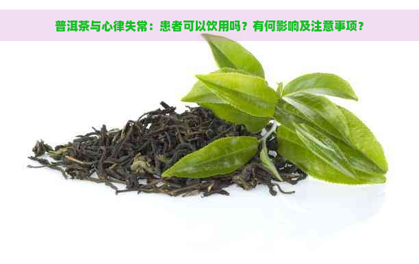 普洱茶与心律失常：患者可以饮用吗？有何影响及注意事项？