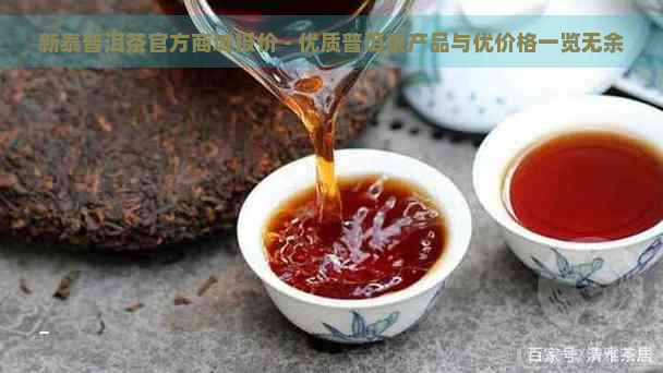 新泰普洱茶官方商城报价 - 优质普洱茶产品与优价格一览无余