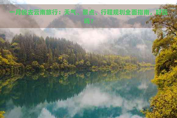 一月份去云南旅行：天气、景点、行程规划全面指南，好玩吗？