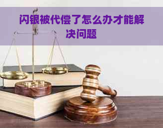 闪银被代偿了怎么办才能解决问题