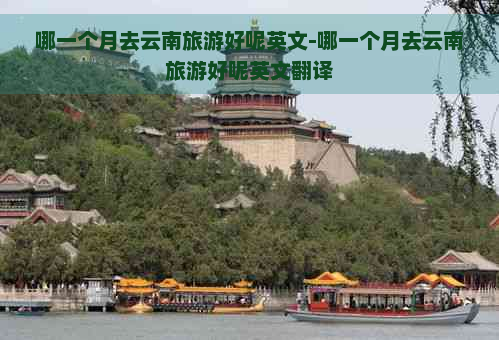 哪一个月去云南旅游好呢英文-哪一个月去云南旅游好呢英文翻译