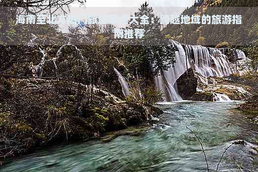 海南至北方热门旅游景点大全：跨越地域的旅游指南推荐